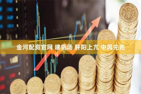 金河配资官网 建瓴汤 肝阳上亢 中风先兆
