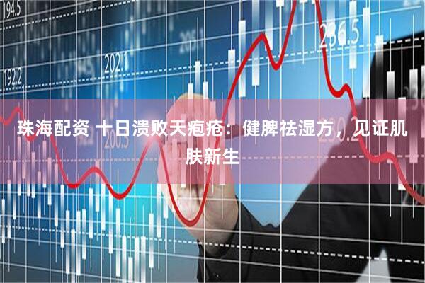 珠海配资 十日溃败天疱疮：健脾祛湿方，见证肌肤新生