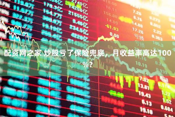 配资网之家 炒股亏了保险兜底，月收益率高达100%？