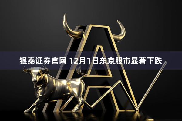 银泰证券官网 12月1日东京股市显著下跌