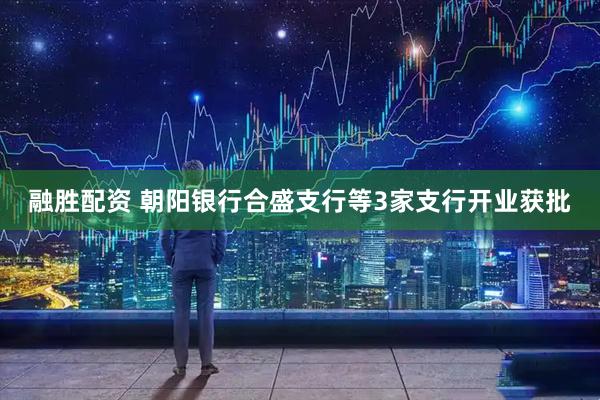 融胜配资 朝阳银行合盛支行等3家支行开业获批