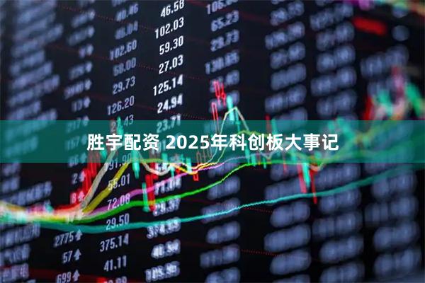 胜宇配资 2025年科创板大事记