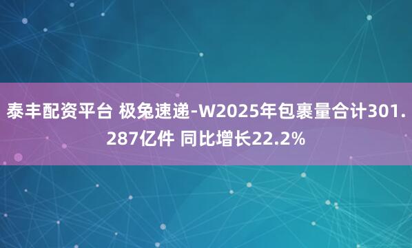 泰丰配资平台 极兔速递-W2025年包裹量合计301.287亿件 同比增长22.2%