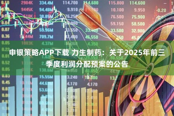 申银策略APP下载 力生制药：关于2025年前三季度利润分配预案的公告