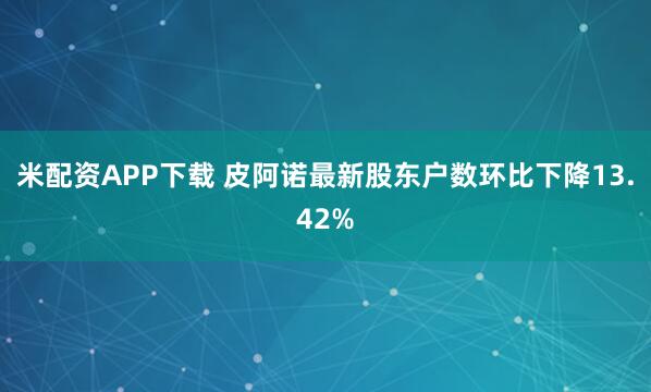 米配资APP下载 皮阿诺最新股东户数环比下降13.42%