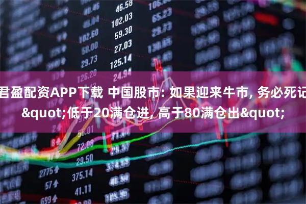 君盈配资APP下载 中国股市: 如果迎来牛市, 务必死记"低于20满仓进, 高于80满仓出"