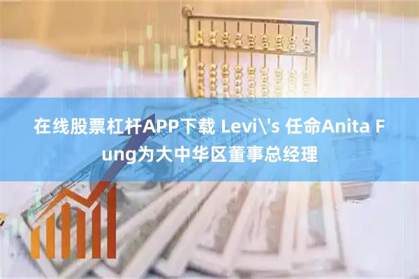 在线股票杠杆APP下载 Levi's 任命Anita Fung为大中华区董事总经理