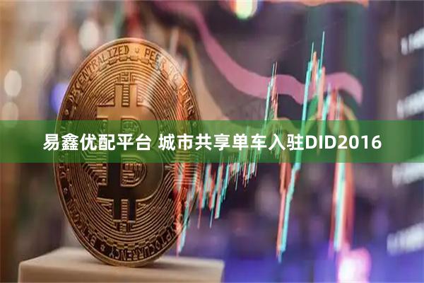 易鑫优配平台 城市共享单车入驻DID2016