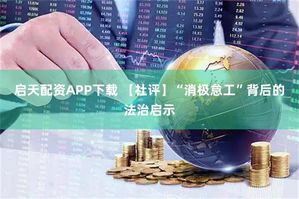 启天配资APP下载 【社评】“消极怠工”背后的法治启示