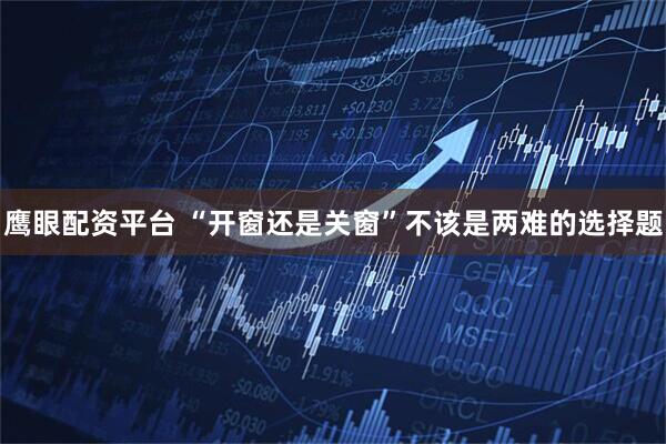鹰眼配资平台 “开窗还是关窗”不该是两难的选择题
